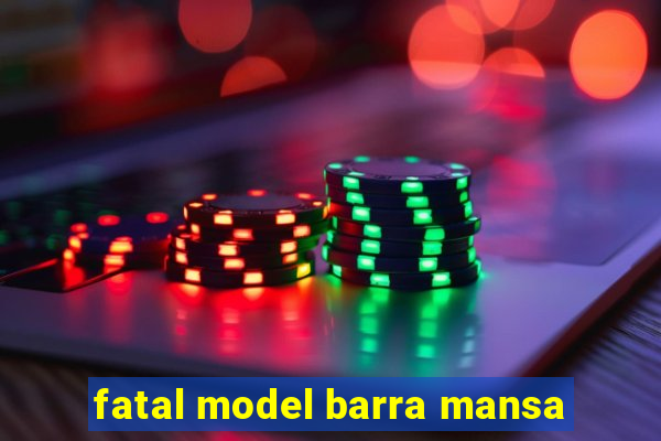 fatal model barra mansa